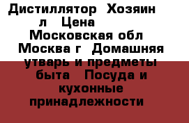 Дистиллятор “Хозяин“ 20 л › Цена ­ 9 200 - Московская обл., Москва г. Домашняя утварь и предметы быта » Посуда и кухонные принадлежности   